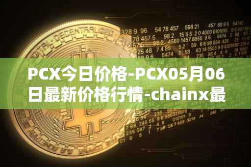 PCX今日价格-PCX05月06日最新价格行情-chainx最新走势消息