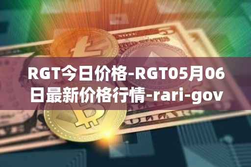 RGT今日价格-RGT05月06日最新价格行情-rari-governance-token最新走势消息
