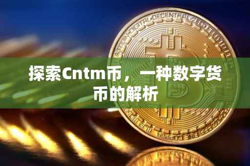 探索Cntm币，一种数字货币的解析