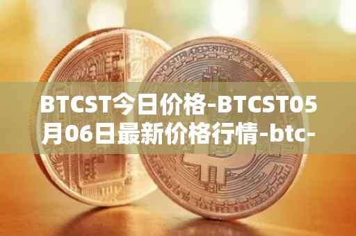 BTCST今日价格-BTCST05月06日最新价格行情-btc-standard-hashrate-token最新走势消息