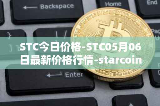 STC今日价格-STC05月06日最新价格行情-starcoin最新走势消息