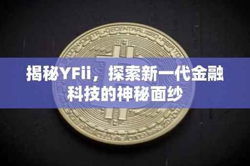 揭秘YFii，探索新一代金融科技的神秘面纱