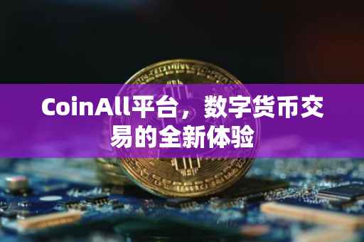 CoinAll平台，数字货币交易的全新体验