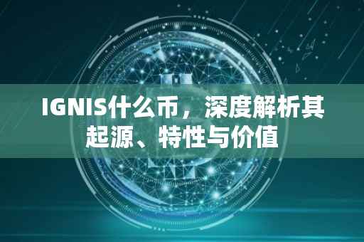 IGNIS什么币，深度解析其起源、特性与价值