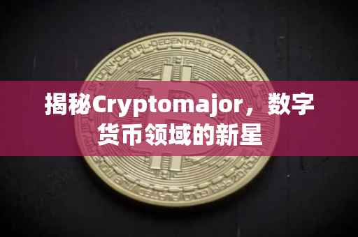 揭秘Cryptomajor，数字货币领域的新星