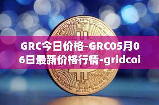 GRC今日价格-GRC05月06日最新价格行情-gridcoin最新走势消息