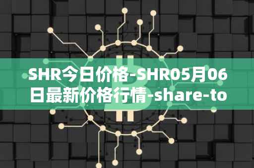 SHR今日价格-SHR05月06日最新价格行情-share-token最新走势消息