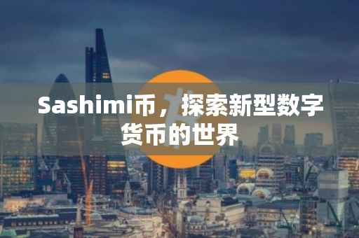 Sashimi币，探索新型数字货币的世界