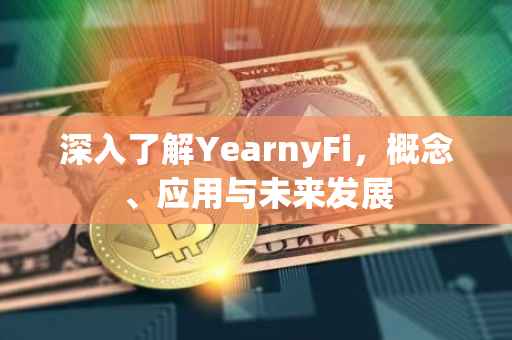 深入了解YearnyFi，概念、应用与未来发展