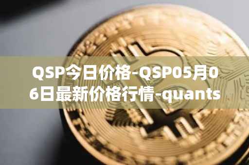 QSP今日价格-QSP05月06日最新价格行情-quantstamp最新走势消息