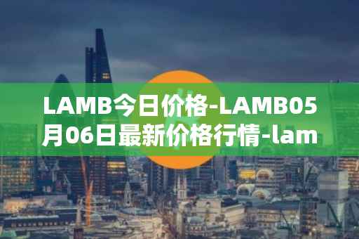 LAMB今日价格-LAMB05月06日最新价格行情-lamb最新走势消息