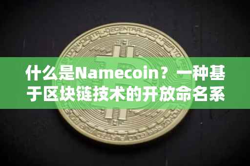 什么是Namecoin？一种基于区块链技术的开放命名系统
