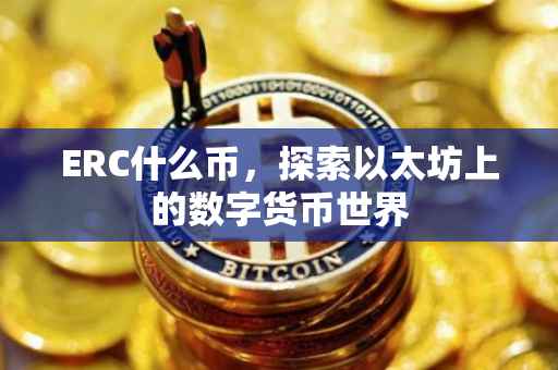 ERC什么币，探索以太坊上的数字货币世界