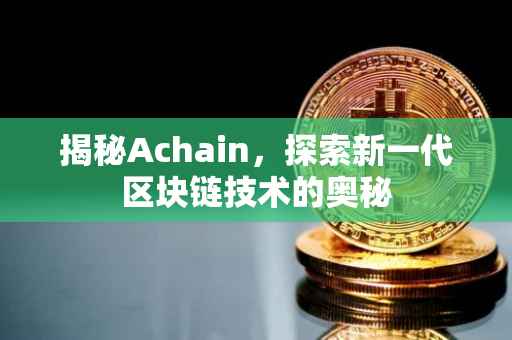 揭秘Achain，探索新一代区块链技术的奥秘