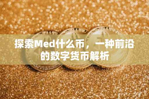 探索Med什么币，一种前沿的数字货币解析
