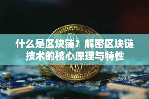 什么是区块链？解密区块链技术的核心原理与特性