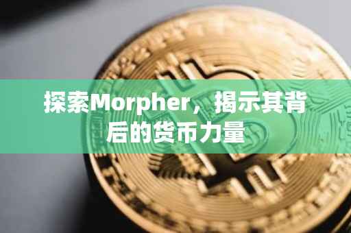 探索Morpher，揭示其背后的货币力量