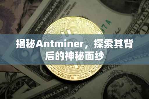 揭秘Antminer，探索其背后的神秘面纱
