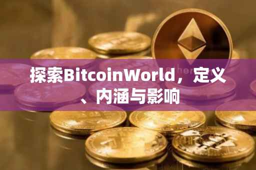 探索BitcoinWorld，定义、内涵与影响