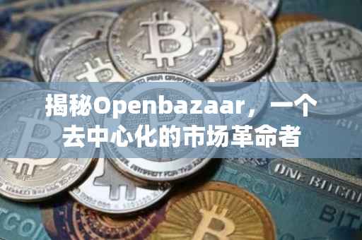 揭秘Openbazaar，一个去中心化的市场革命者