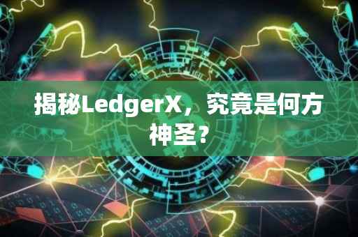 揭秘LedgerX，究竟是何方神圣？