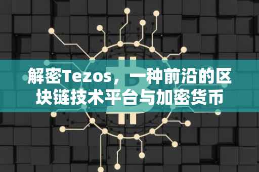解密Tezos，一种前沿的区块链技术平台与加密货币