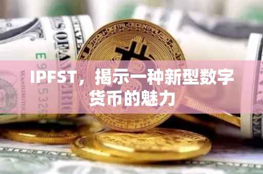 IPFST，揭示一种新型数字货币的魅力