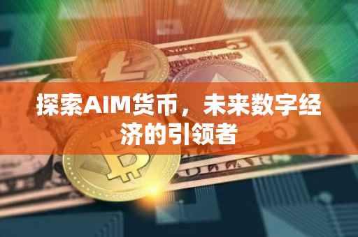 探索AIM货币，未来数字经济的引领者