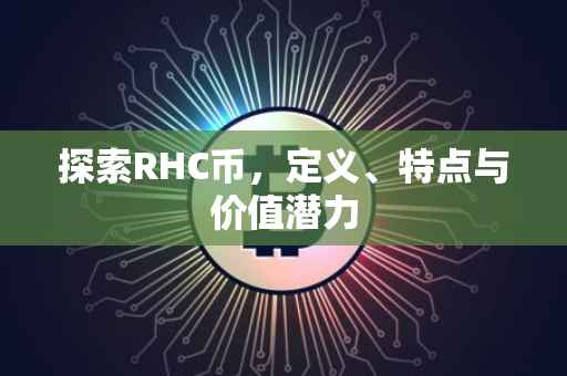 探索RHC币，定义、特点与价值潜力