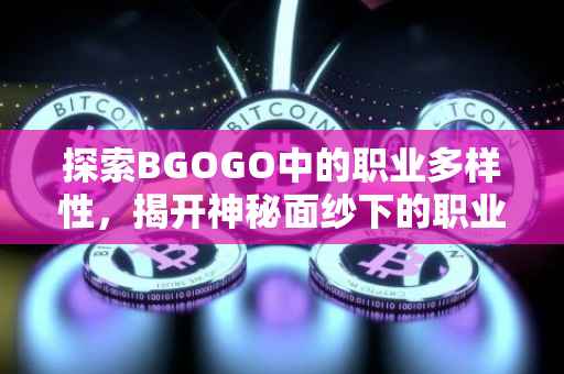 探索BGOGO中的职业多样性，揭开神秘面纱下的职业世界