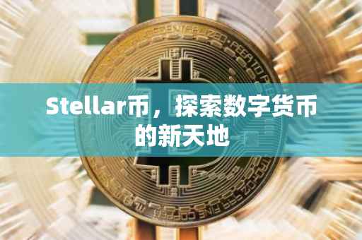Stellar币，探索数字货币的新天地
