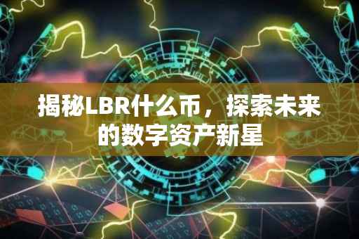 揭秘LBR什么币，探索未来的数字资产新星