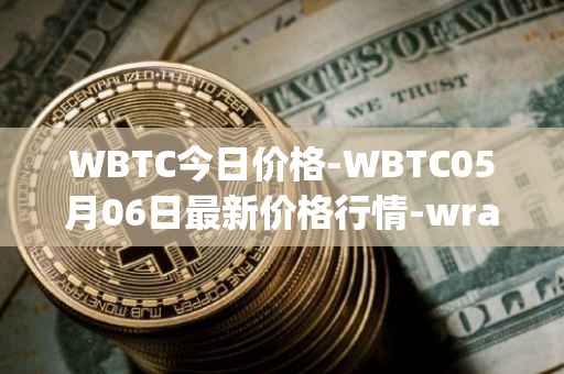 WBTC今日价格-WBTC05月06日最新价格行情-wrapped-bitcoin最新走势消息