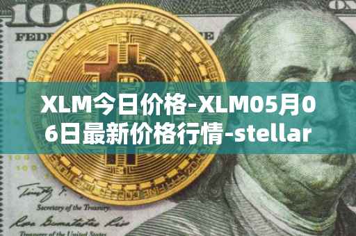 XLM今日价格-XLM05月06日最新价格行情-stellar最新走势消息