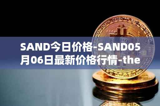 SAND今日价格-SAND05月06日最新价格行情-the-sandbox最新走势消息