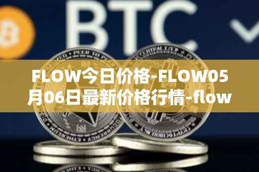 FLOW今日价格-FLOW05月06日最新价格行情-flow最新走势消息