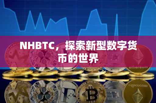 NHBTC，探索新型数字货币的世界