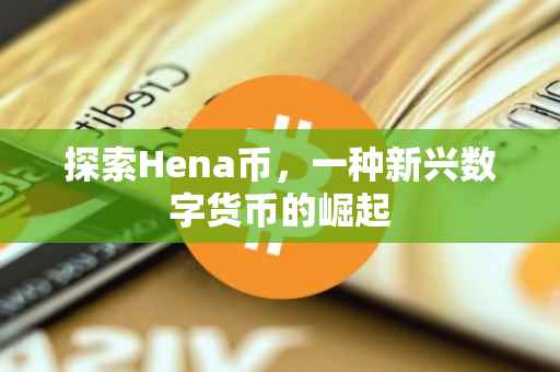 探索Hena币，一种新兴数字货币的崛起