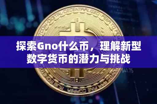 探索Gno什么币，理解新型数字货币的潜力与挑战