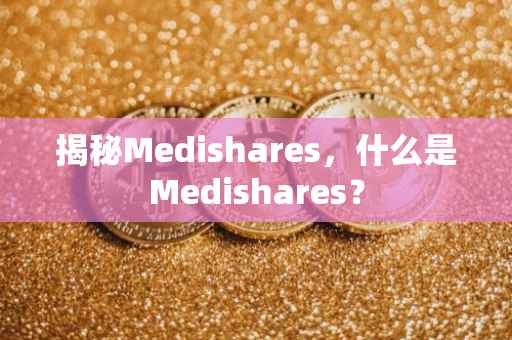揭秘Medishares，什么是Medishares？