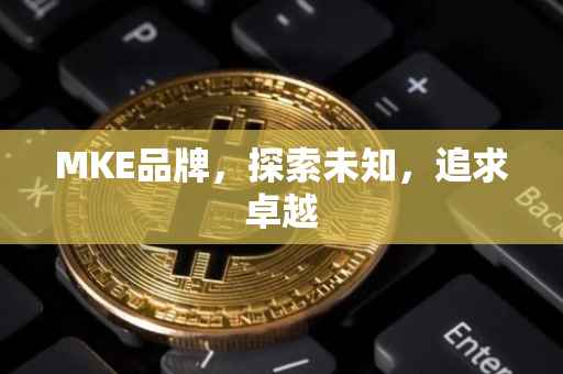 MKE品牌，探索未知，追求卓越
