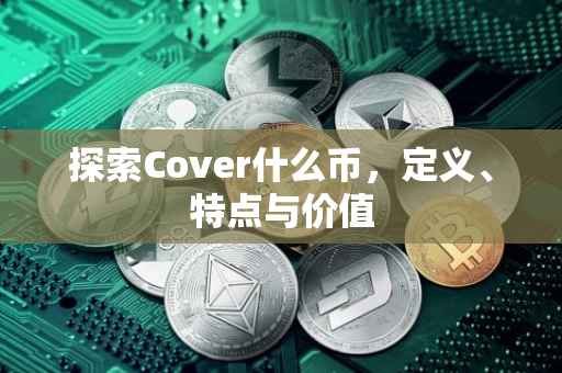 探索Cover什么币，定义、特点与价值