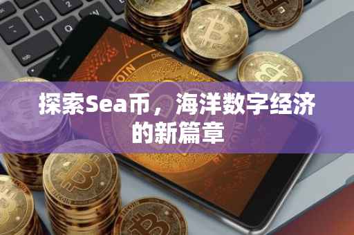探索Sea币，海洋数字经济的新篇章