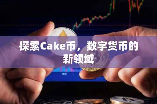 探索Cake币，数字货币的新领域