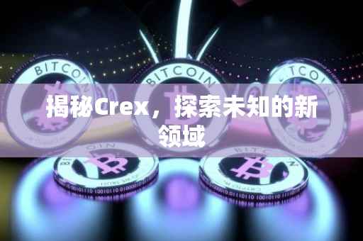 揭秘Crex，探索未知的新领域