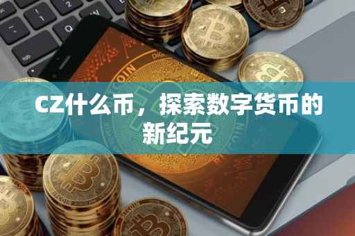 CZ什么币，探索数字货币的新纪元