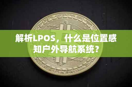解析LPOS，什么是位置感知户外导航系统？