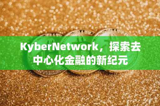 KyberNetwork，探索去中心化金融的新纪元