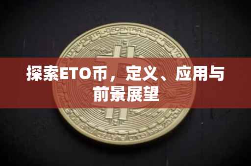 探索ETO币，定义、应用与前景展望