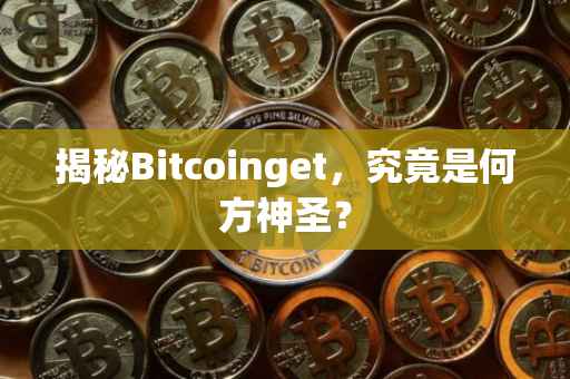 揭秘Bitcoinget，究竟是何方神圣？